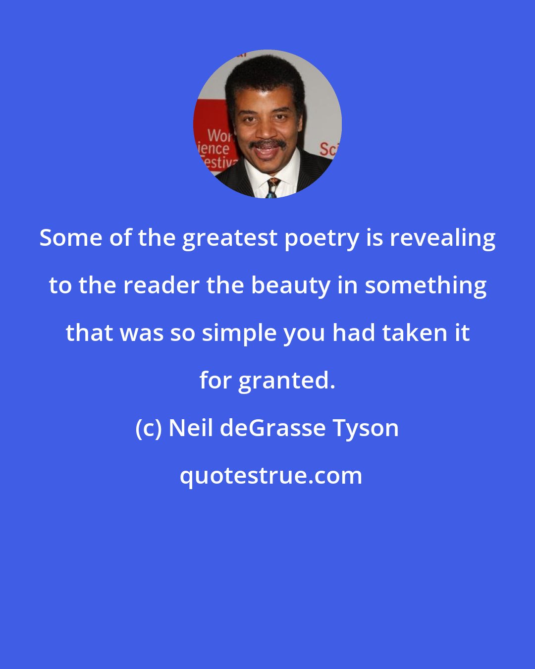 Neil deGrasse Tyson: Some of the greatest poetry is revealing to the reader the beauty in something that was so simple you had taken it for granted.