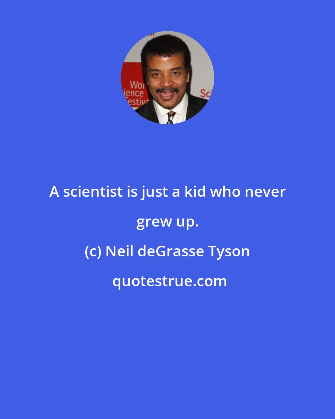 Neil deGrasse Tyson: A scientist is just a kid who never grew up.