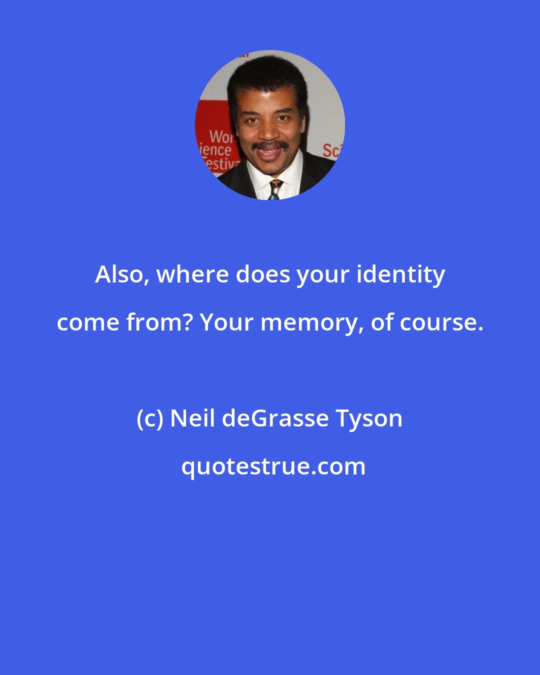 Neil deGrasse Tyson: Also, where does your identity come from? Your memory, of course.