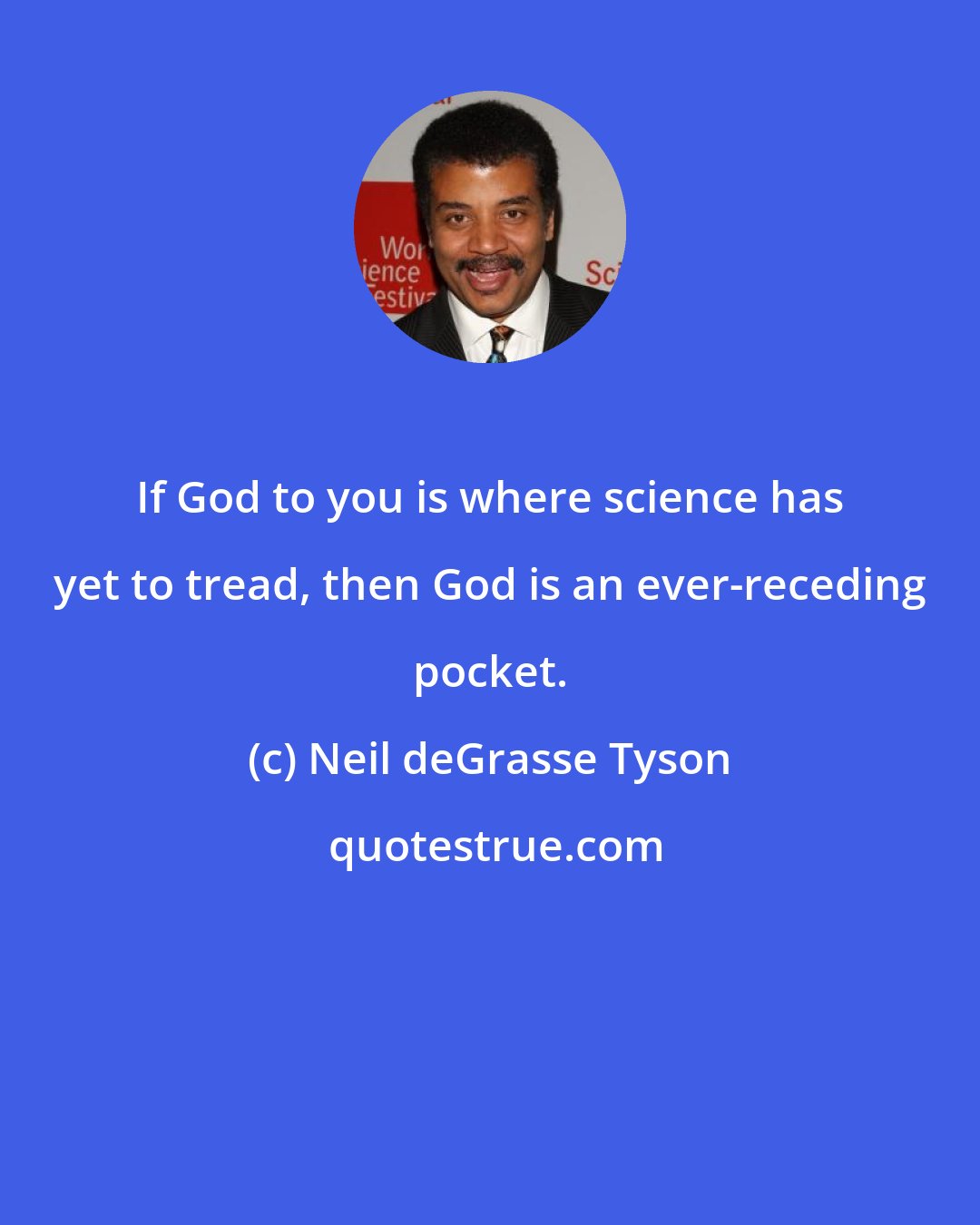 Neil deGrasse Tyson: If God to you is where science has yet to tread, then God is an ever-receding pocket.