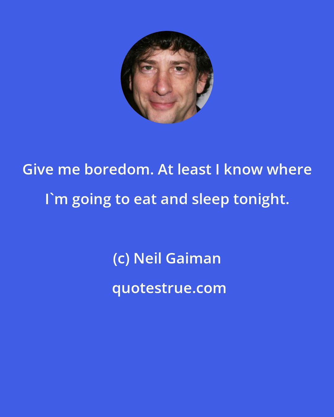 Neil Gaiman: Give me boredom. At least I know where I'm going to eat and sleep tonight.