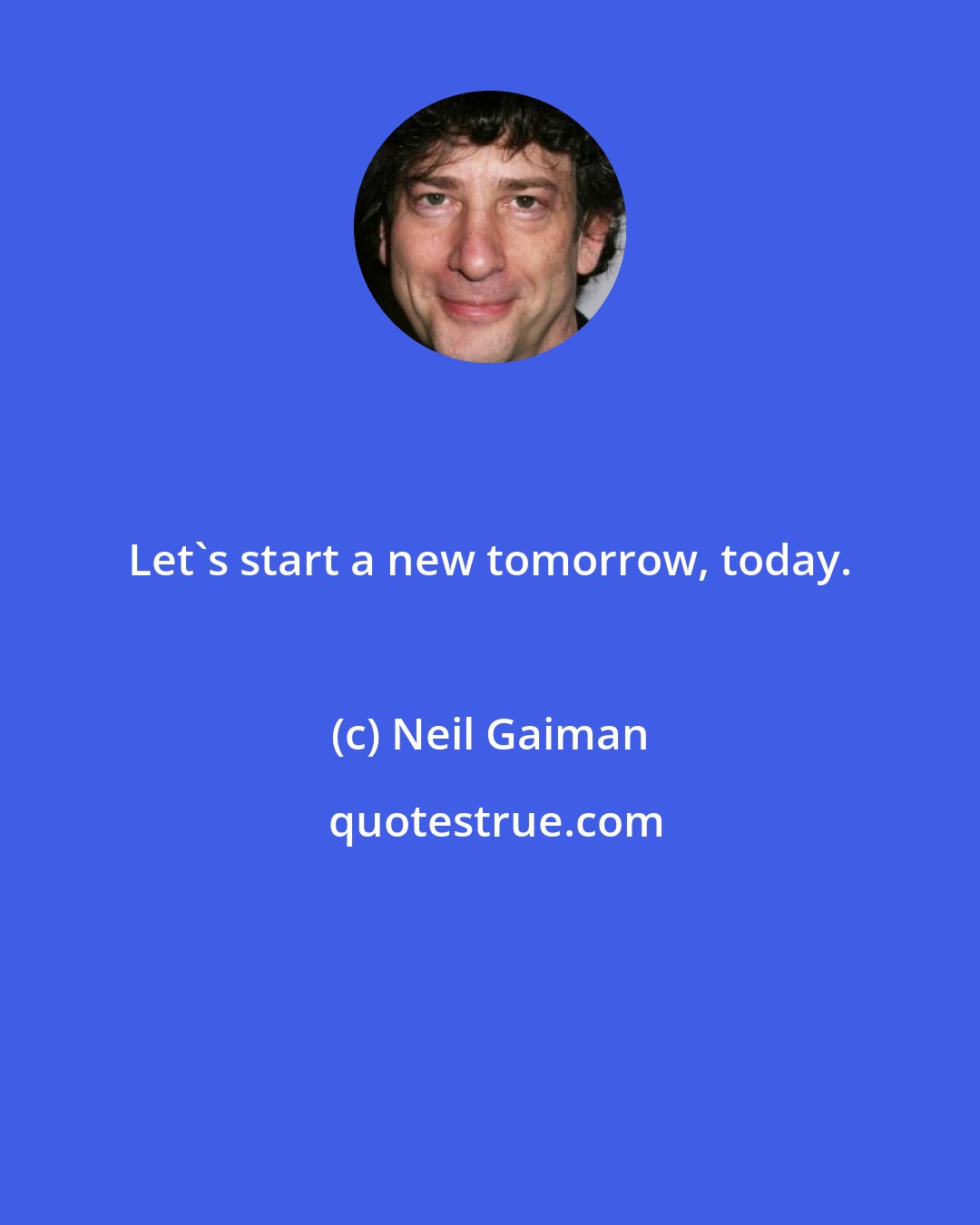 Neil Gaiman: Let's start a new tomorrow, today.