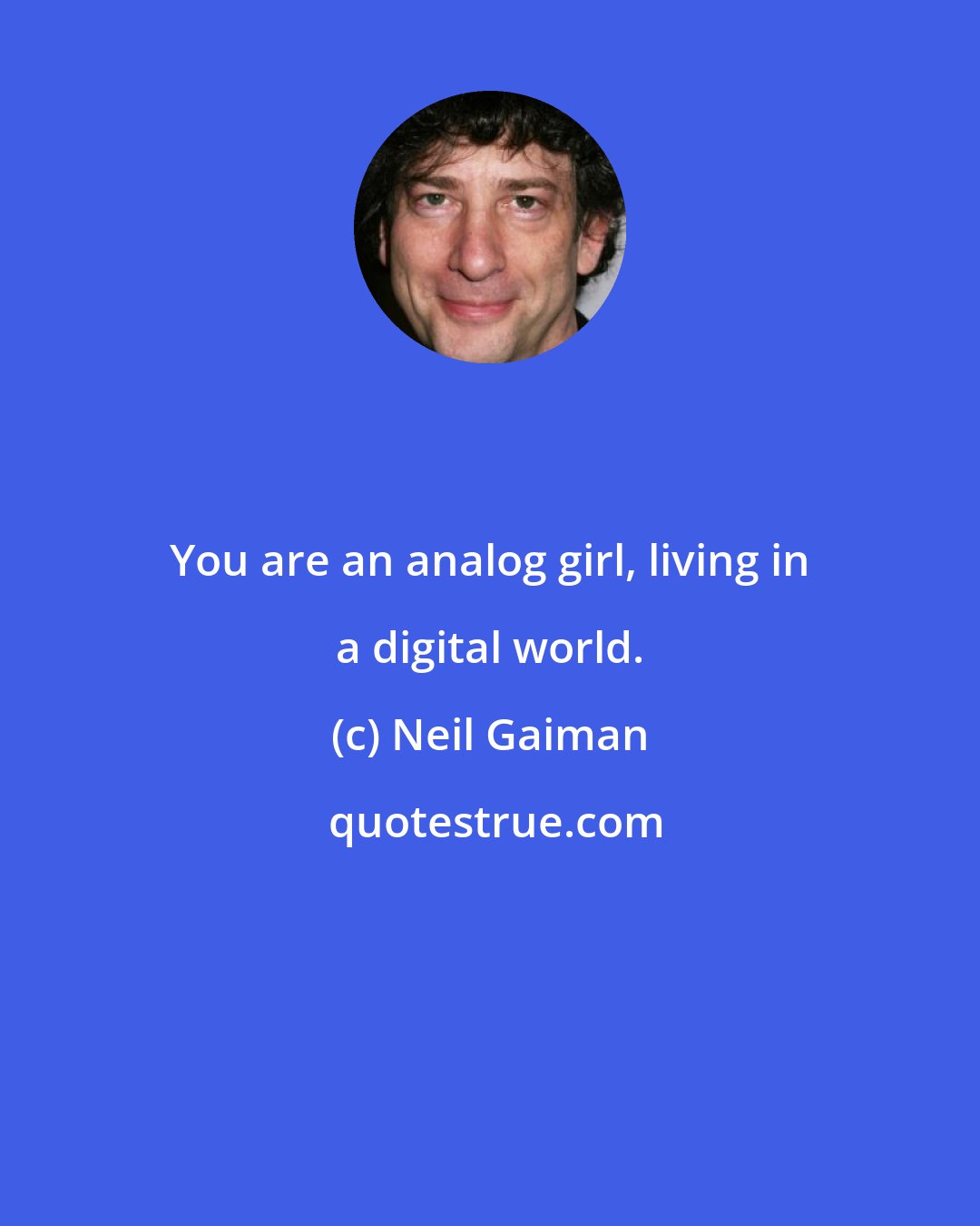 Neil Gaiman: You are an analog girl, living in a digital world.