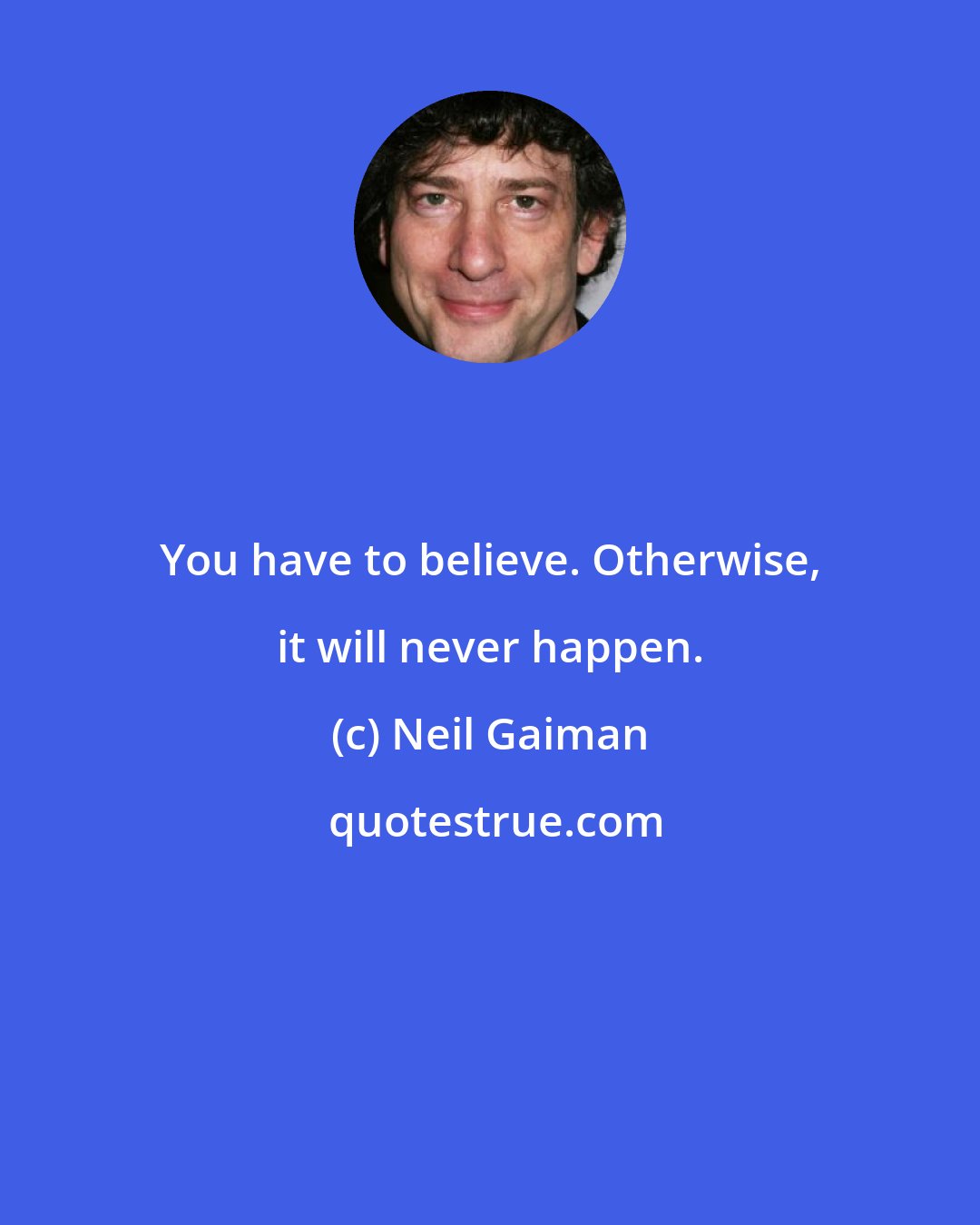 Neil Gaiman: You have to believe. Otherwise, it will never happen.