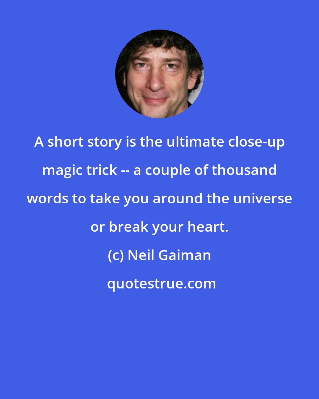 Neil Gaiman: A short story is the ultimate close-up magic trick -- a couple of thousand words to take you around the universe or break your heart.