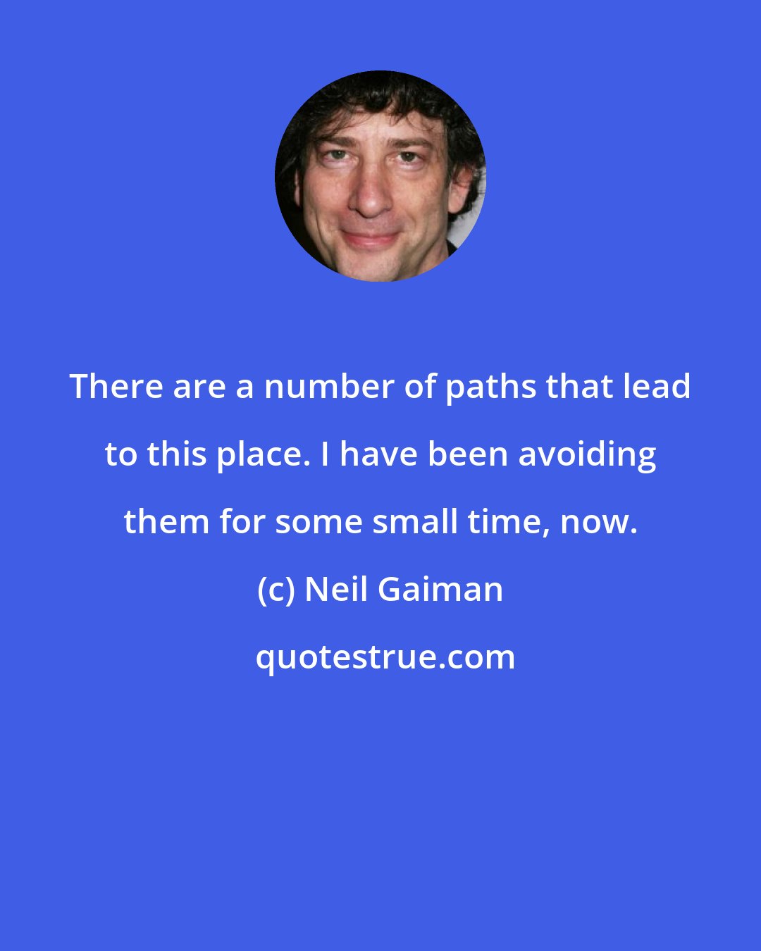 Neil Gaiman: There are a number of paths that lead to this place. I have been avoiding them for some small time, now.