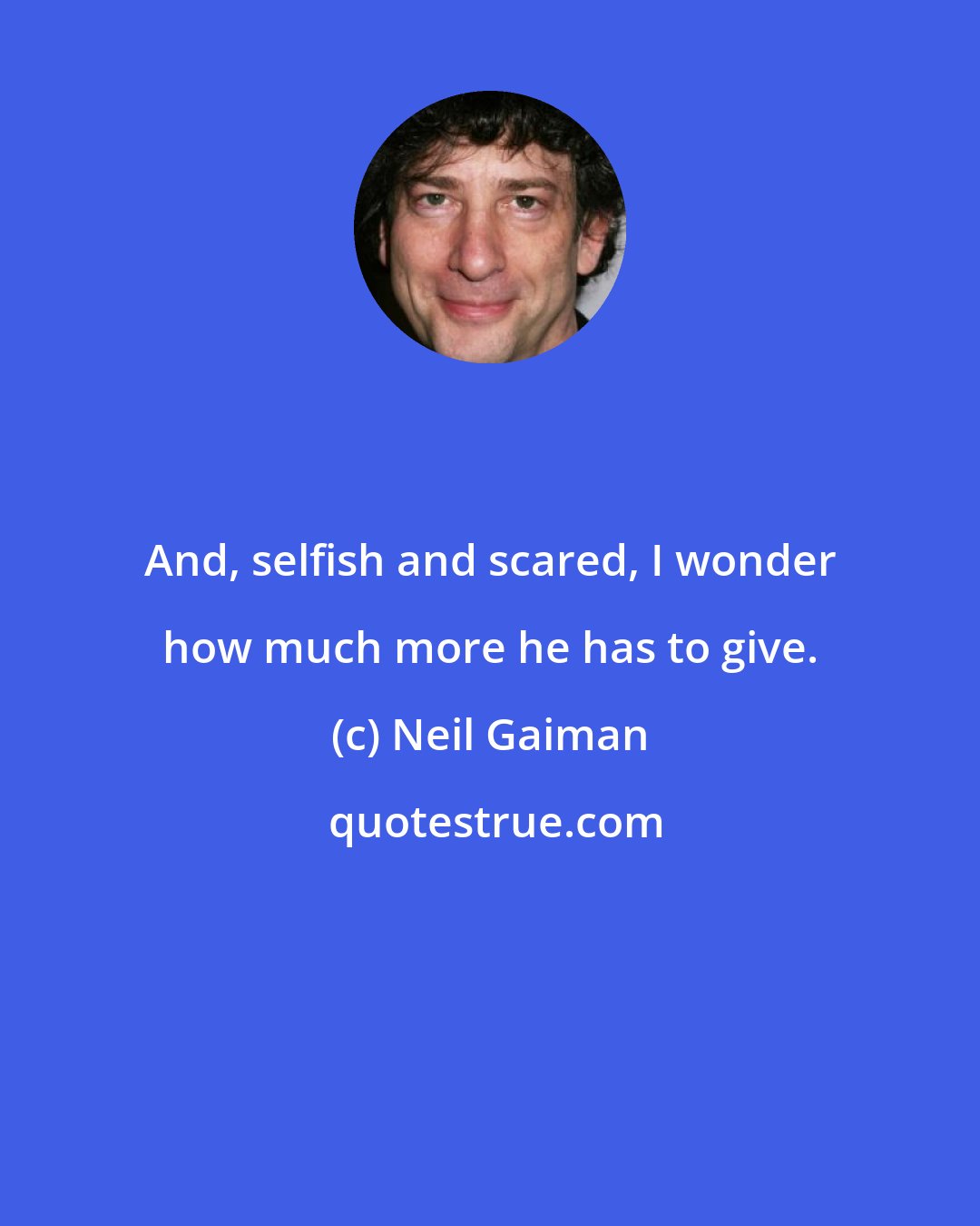 Neil Gaiman: And, selfish and scared, I wonder how much more he has to give.