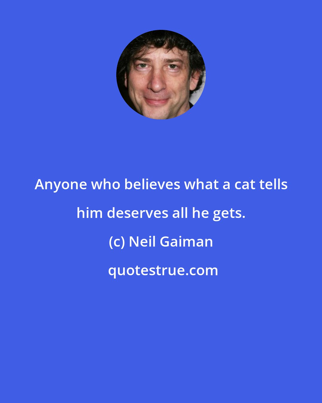 Neil Gaiman: Anyone who believes what a cat tells him deserves all he gets.