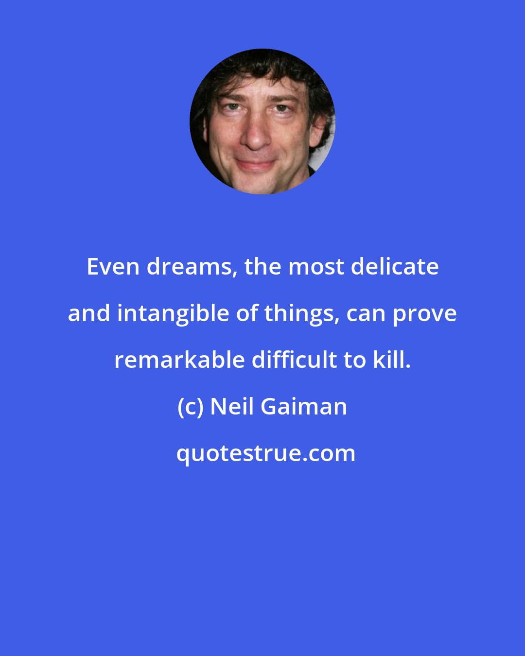 Neil Gaiman: Even dreams, the most delicate and intangible of things, can prove remarkable difficult to kill.