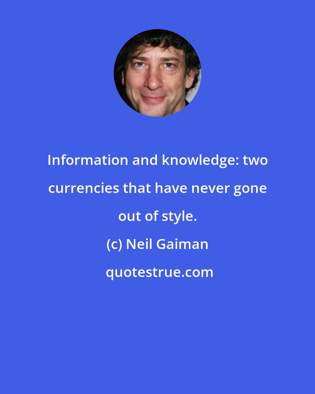 Neil Gaiman: Information and knowledge: two currencies that have never gone out of style.