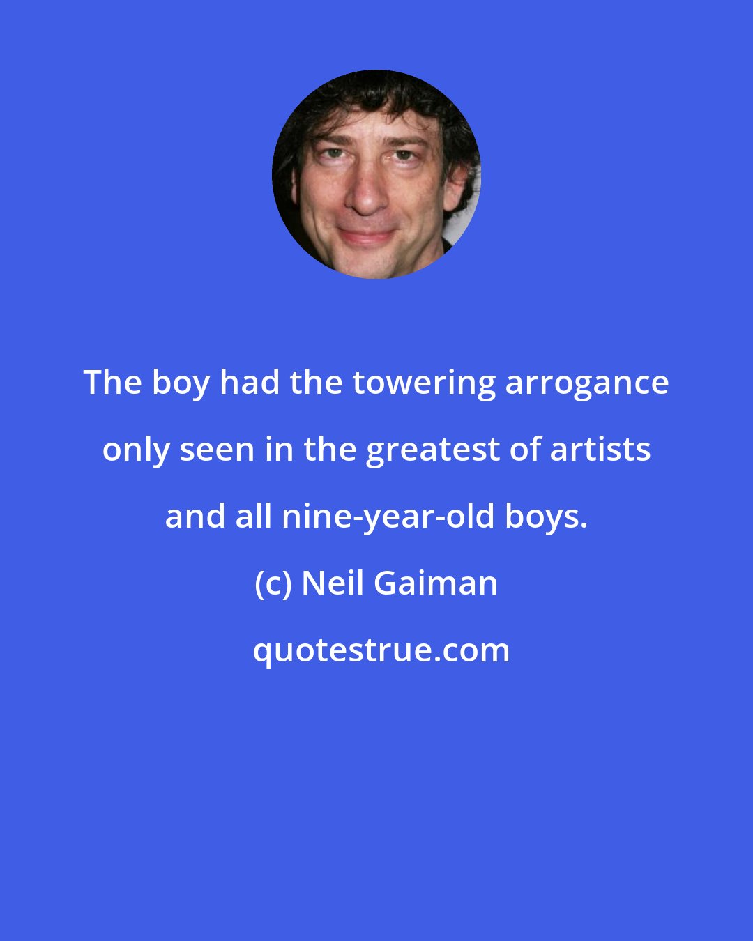 Neil Gaiman: The boy had the towering arrogance only seen in the greatest of artists and all nine-year-old boys.