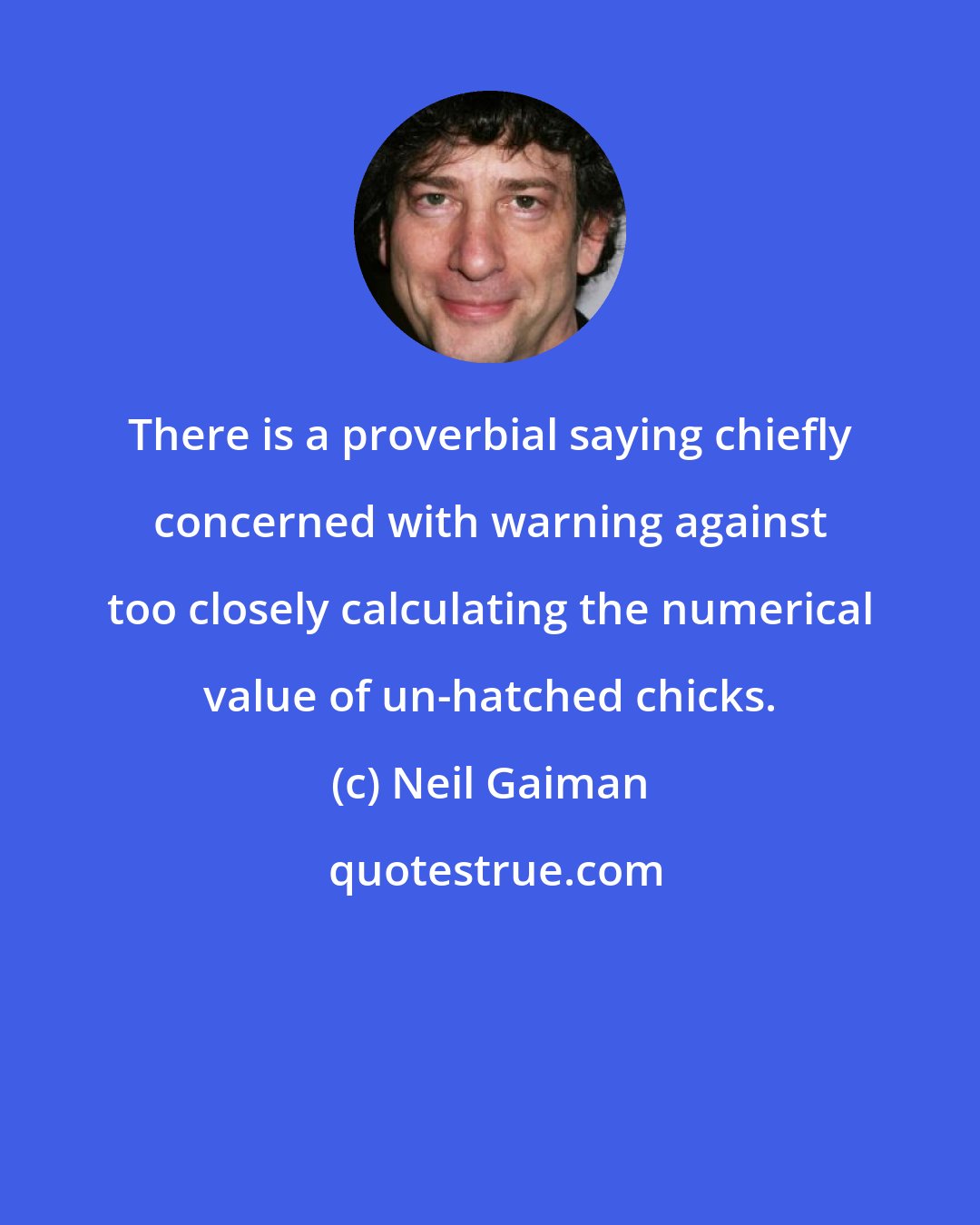 Neil Gaiman: There is a proverbial saying chiefly concerned with warning against too closely calculating the numerical value of un-hatched chicks.