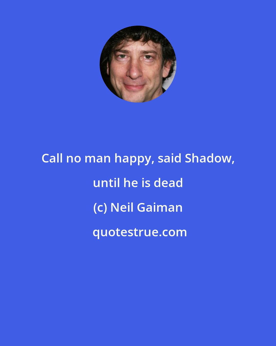 Neil Gaiman: Call no man happy, said Shadow, until he is dead