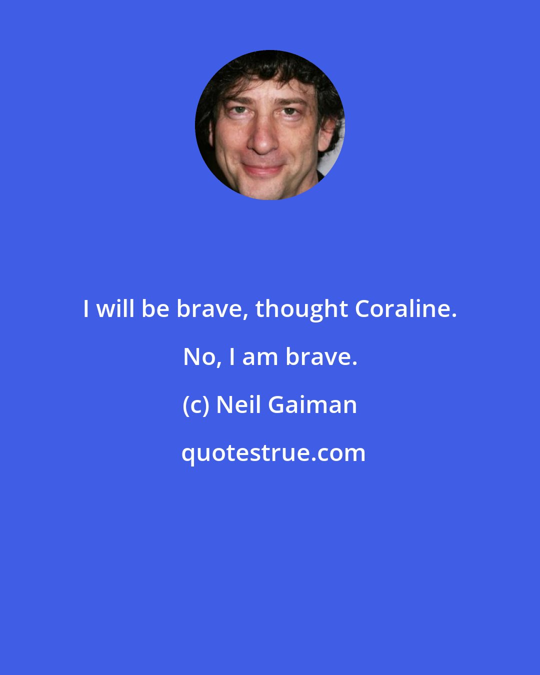 Neil Gaiman: I will be brave, thought Coraline. No, I am brave.
