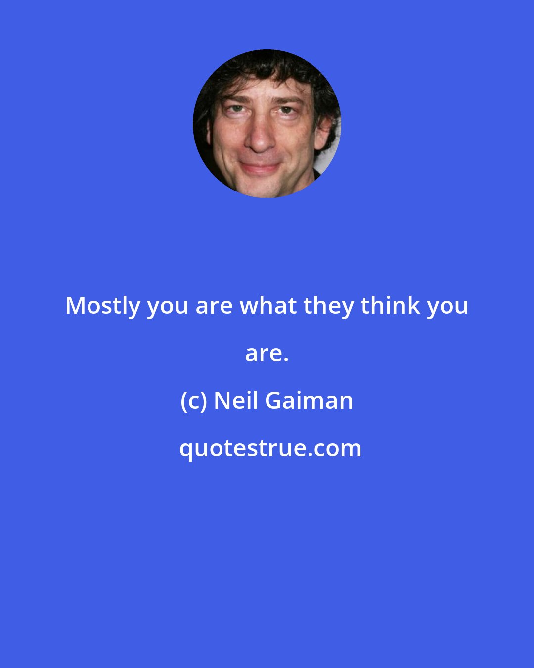 Neil Gaiman: Mostly you are what they think you are.