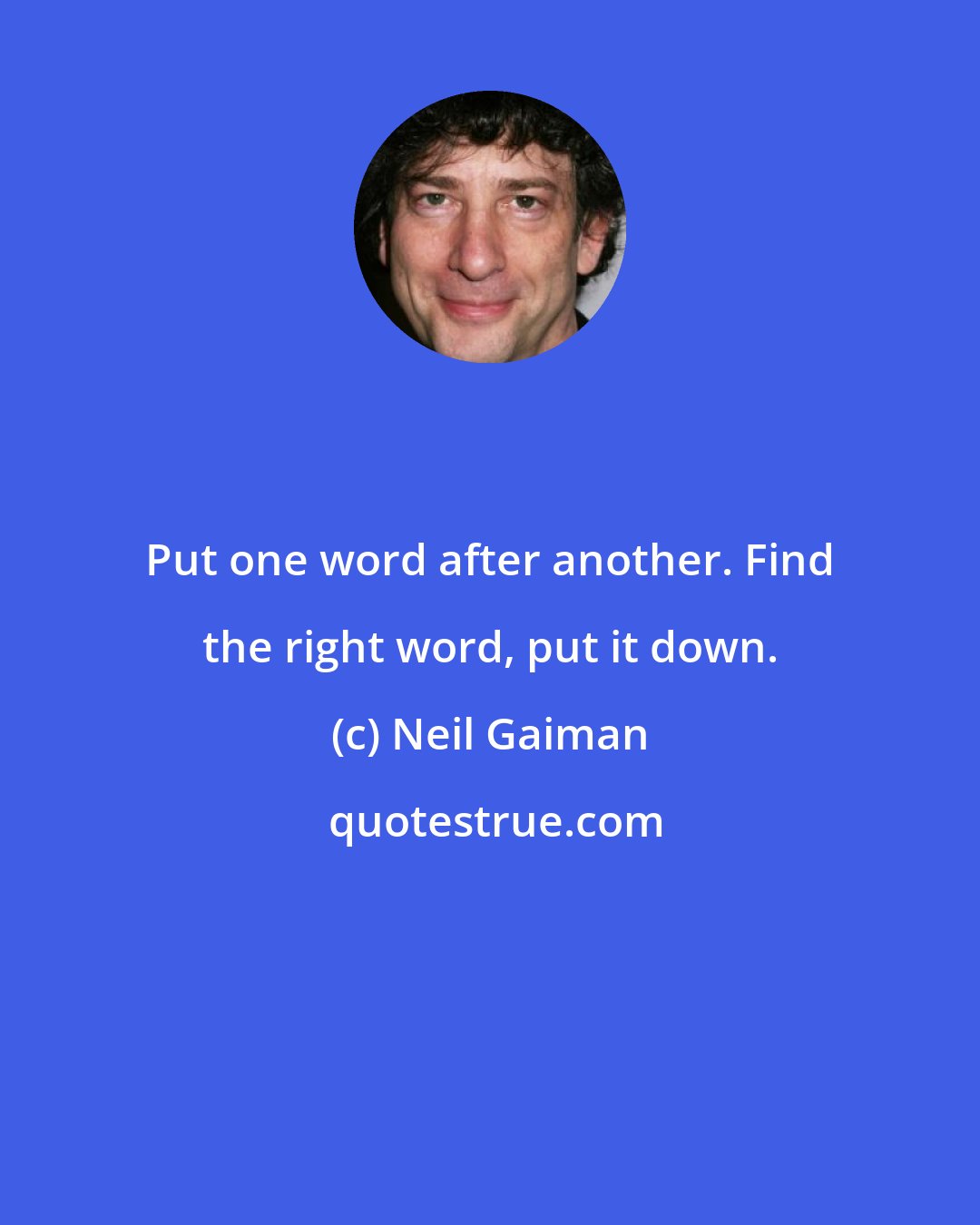 Neil Gaiman: Put one word after another. Find the right word, put it down.