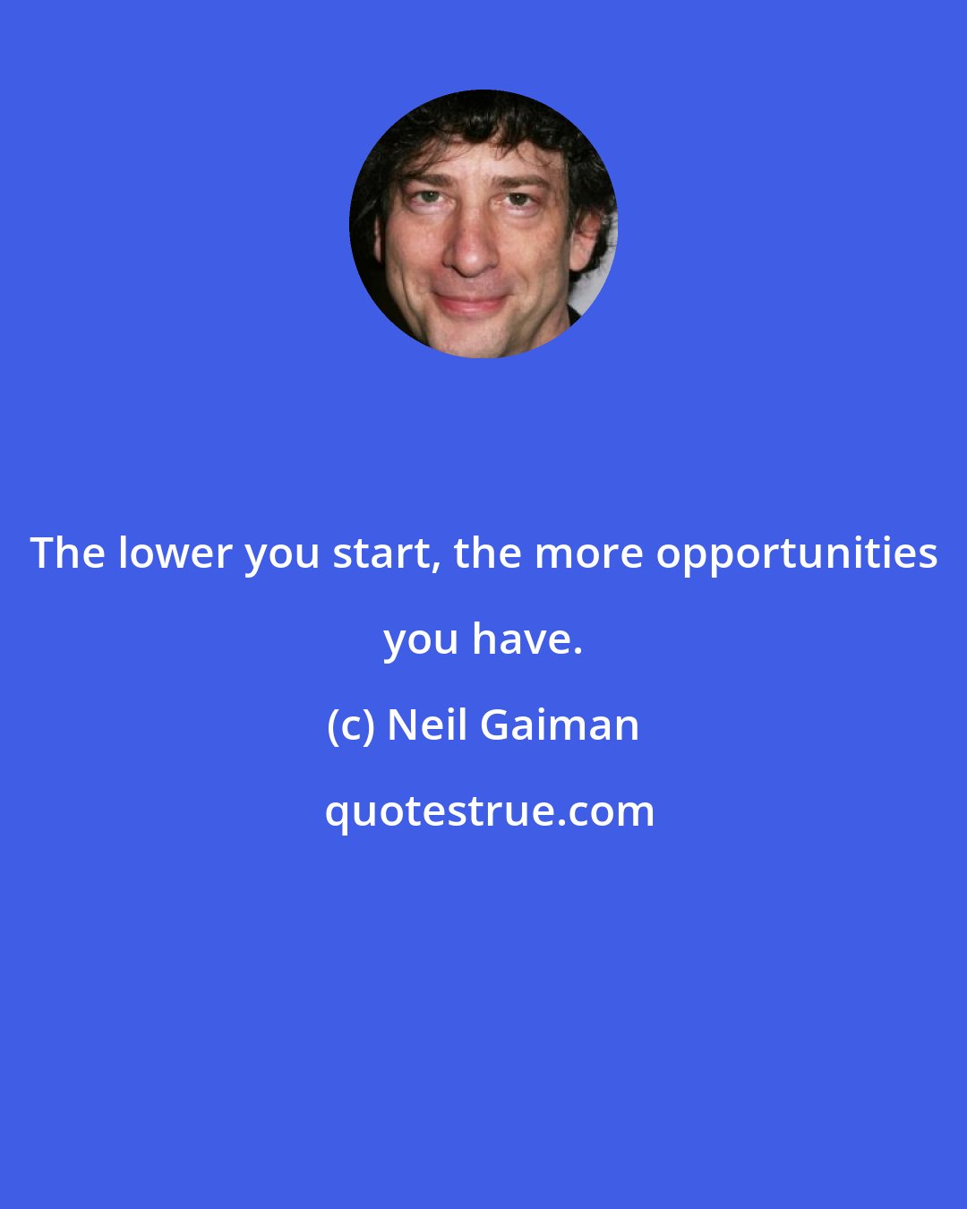 Neil Gaiman: The lower you start, the more opportunities you have.