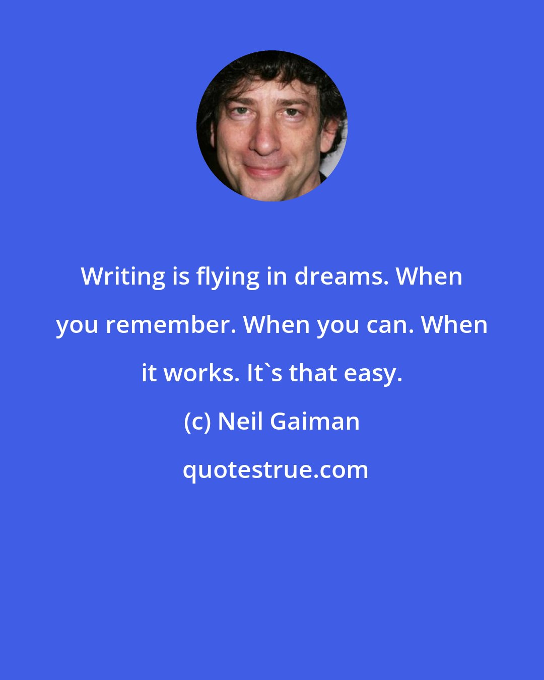 Neil Gaiman: Writing is flying in dreams. When you remember. When you can. When it works. It's that easy.