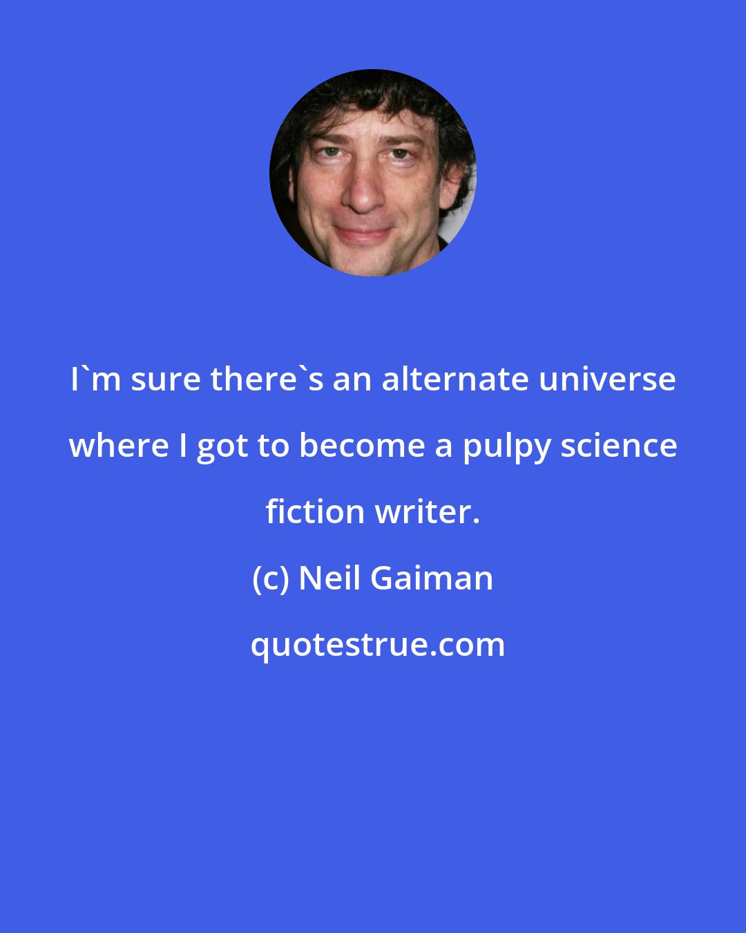 Neil Gaiman: I'm sure there's an alternate universe where I got to become a pulpy science fiction writer.