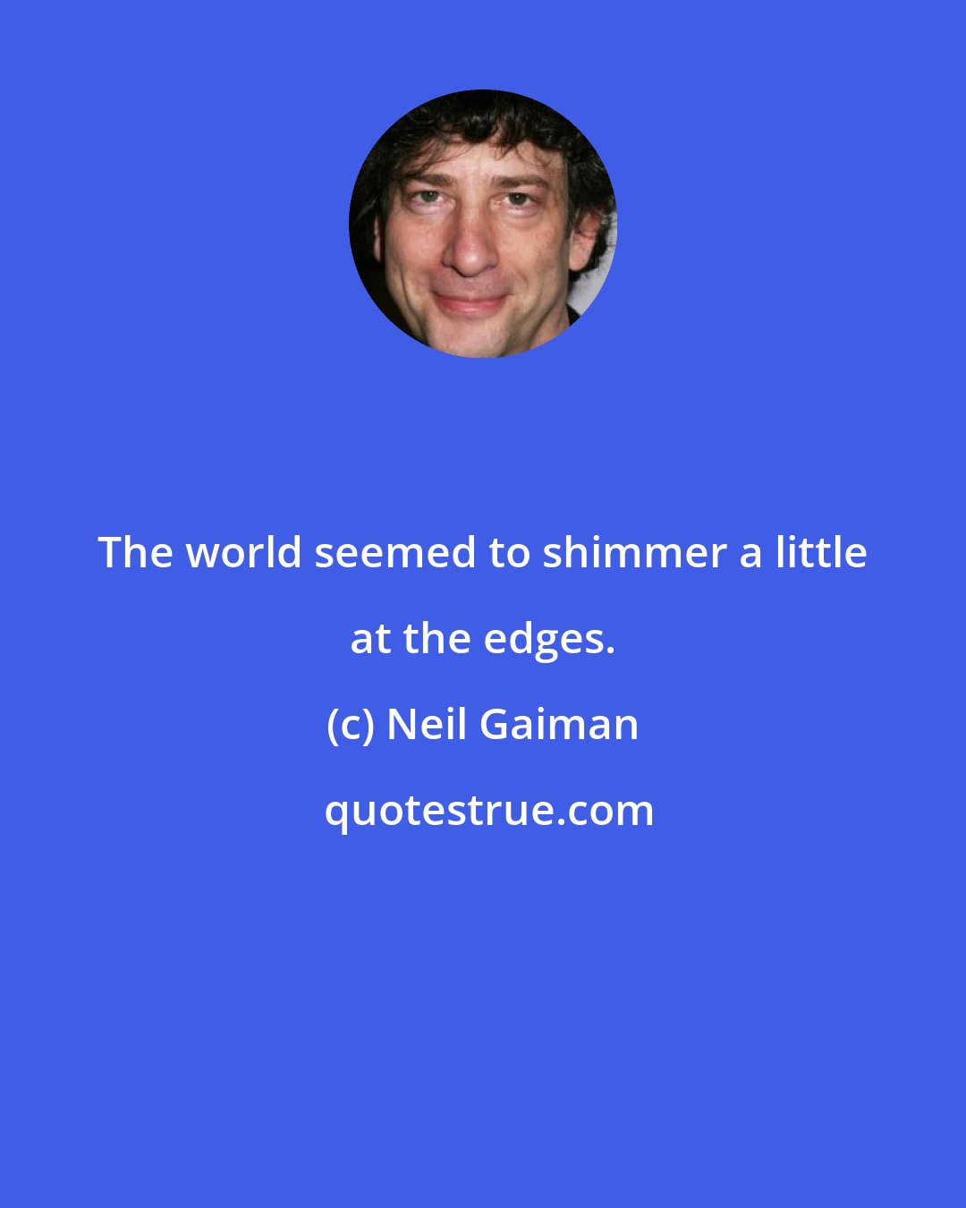 Neil Gaiman: The world seemed to shimmer a little at the edges.