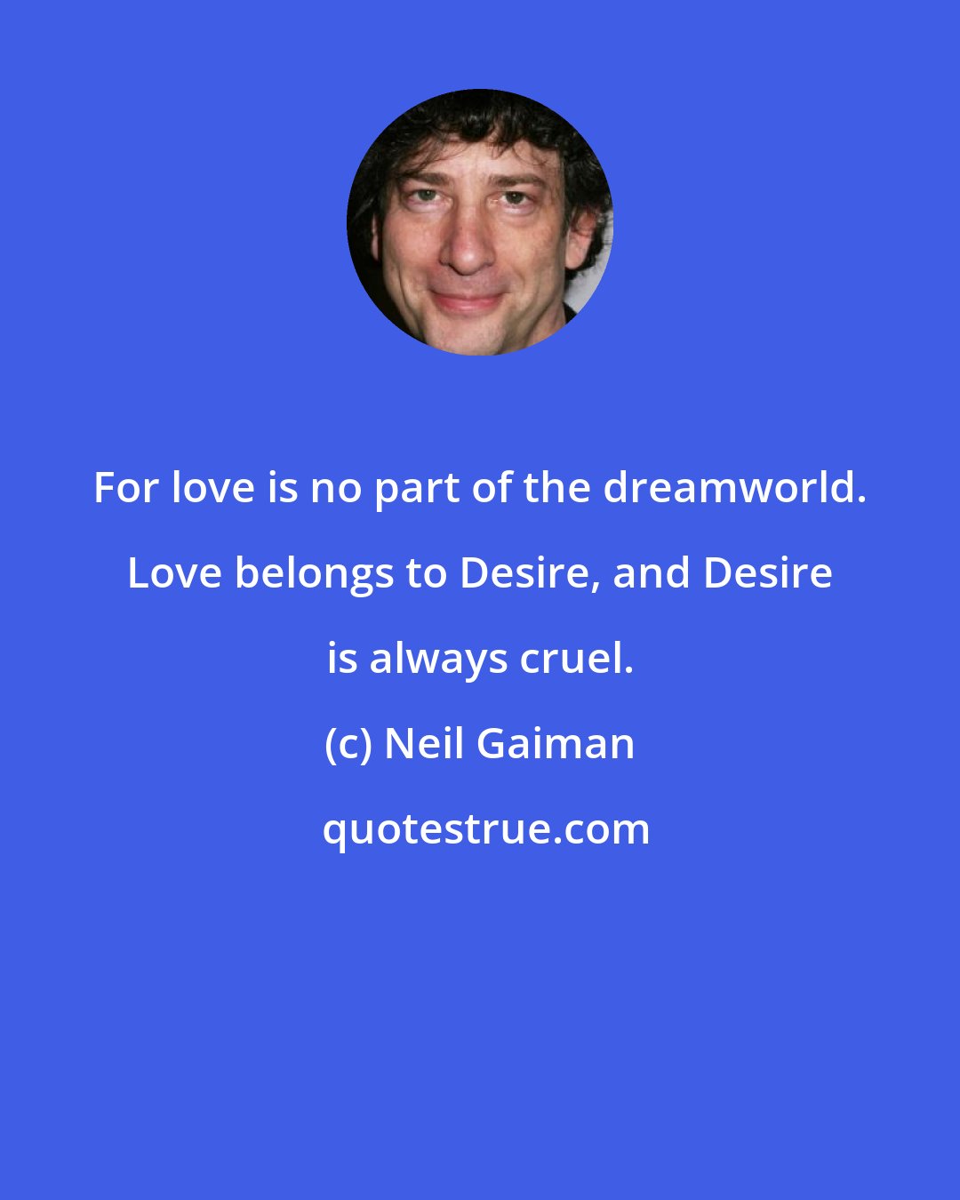 Neil Gaiman: For love is no part of the dreamworld. Love belongs to Desire, and Desire is always cruel.