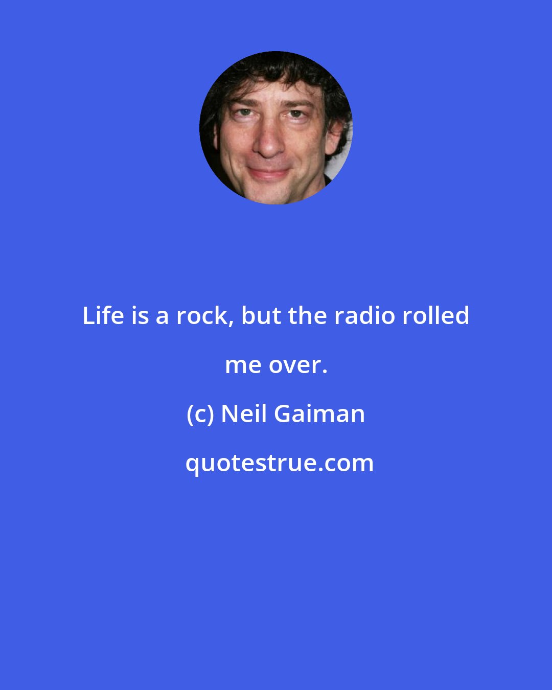 Neil Gaiman: Life is a rock, but the radio rolled me over.