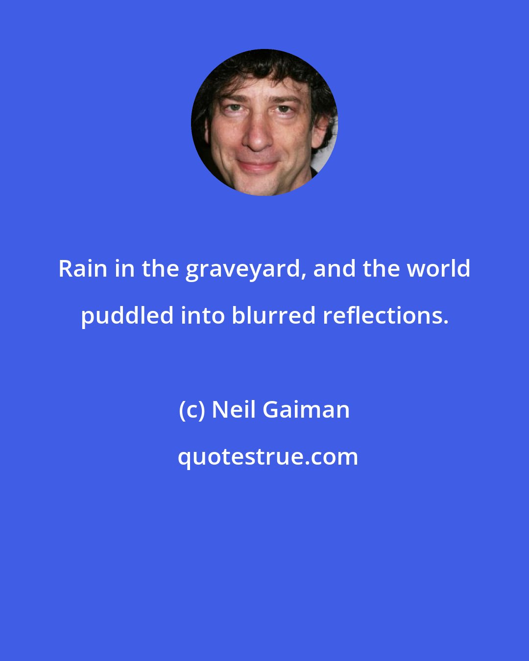 Neil Gaiman: Rain in the graveyard, and the world puddled into blurred reflections.