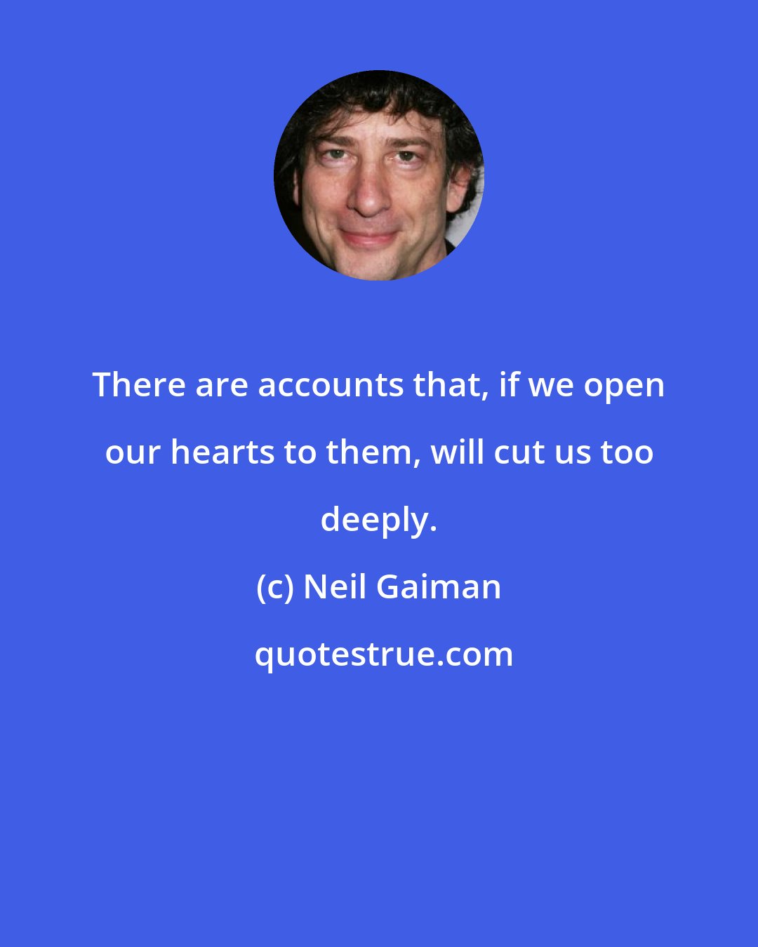 Neil Gaiman: There are accounts that, if we open our hearts to them, will cut us too deeply.