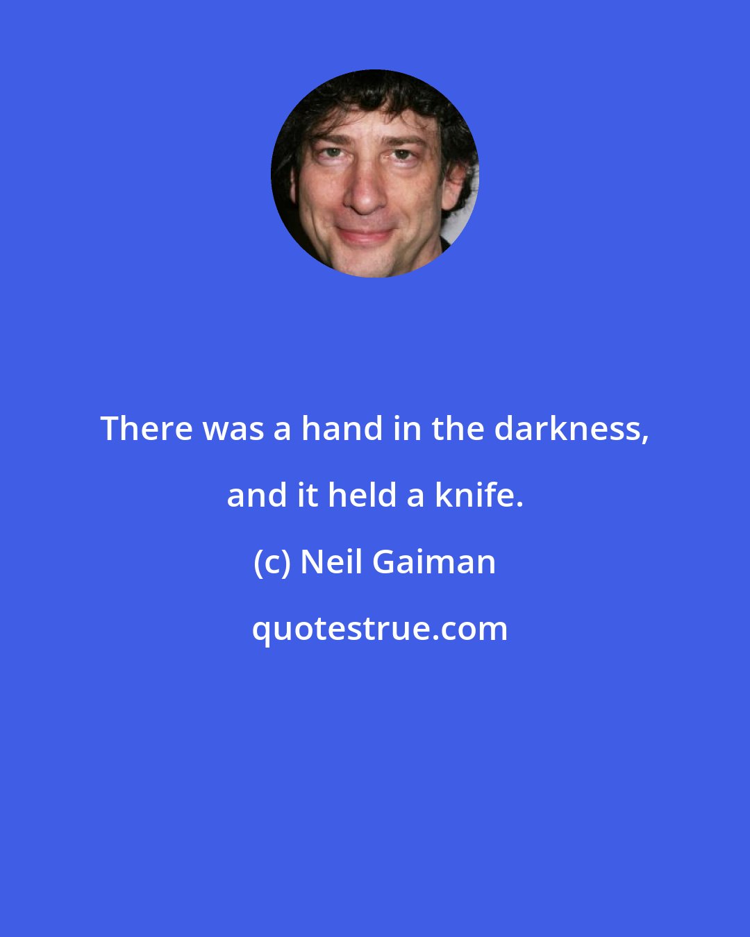 Neil Gaiman: There was a hand in the darkness, and it held a knife.