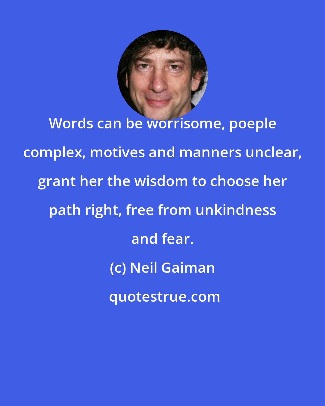 Neil Gaiman: Words can be worrisome, poeple complex, motives and manners unclear, grant her the wisdom to choose her path right, free from unkindness and fear.