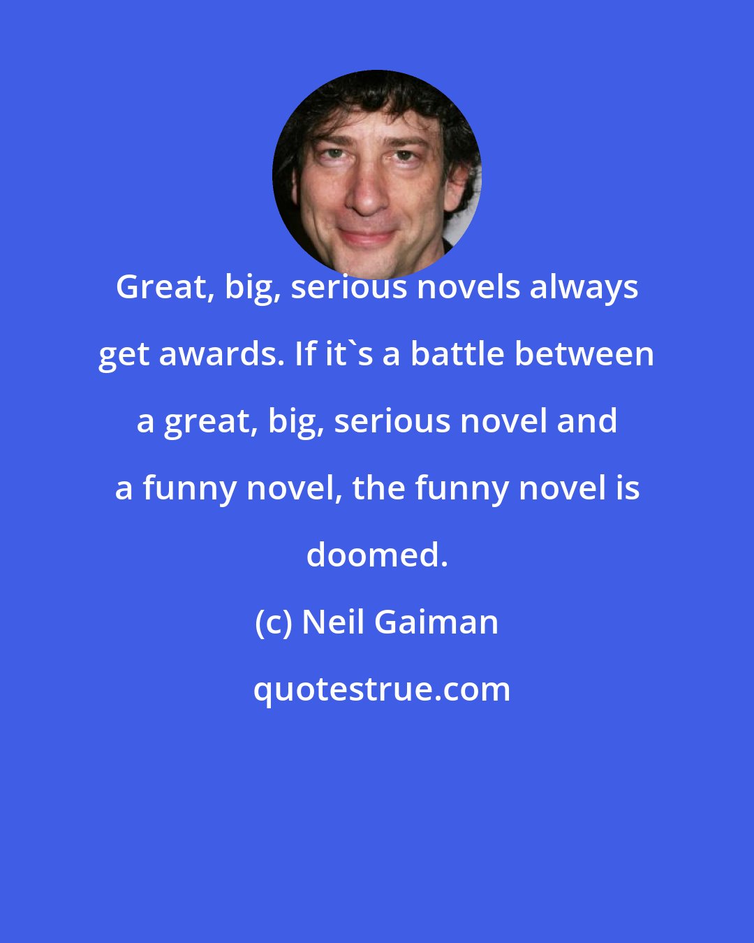 Neil Gaiman: Great, big, serious novels always get awards. If it's a battle between a great, big, serious novel and a funny novel, the funny novel is doomed.