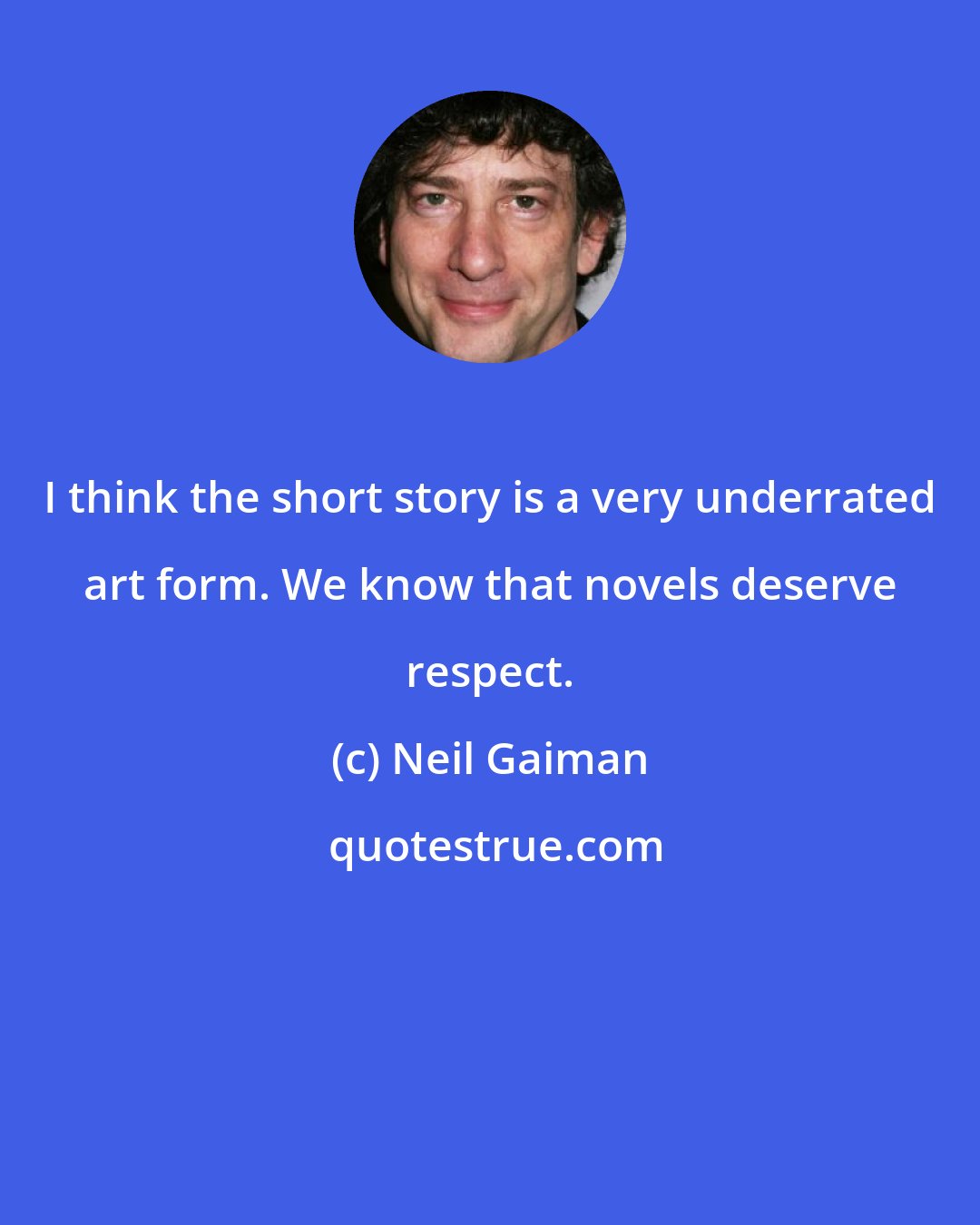 Neil Gaiman: I think the short story is a very underrated art form. We know that novels deserve respect.