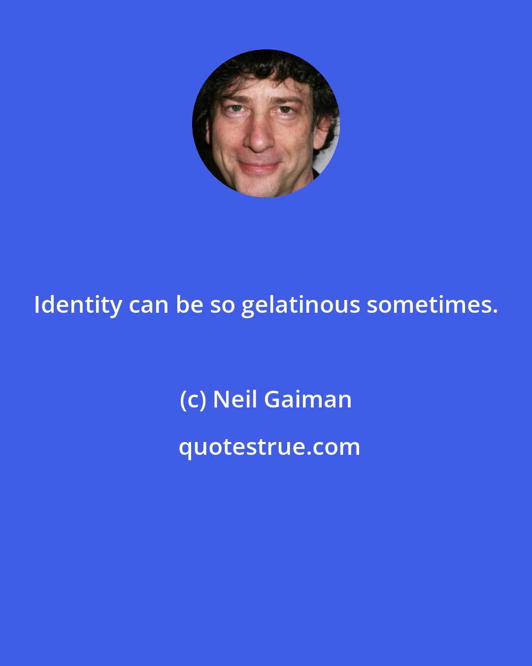 Neil Gaiman: Identity can be so gelatinous sometimes.