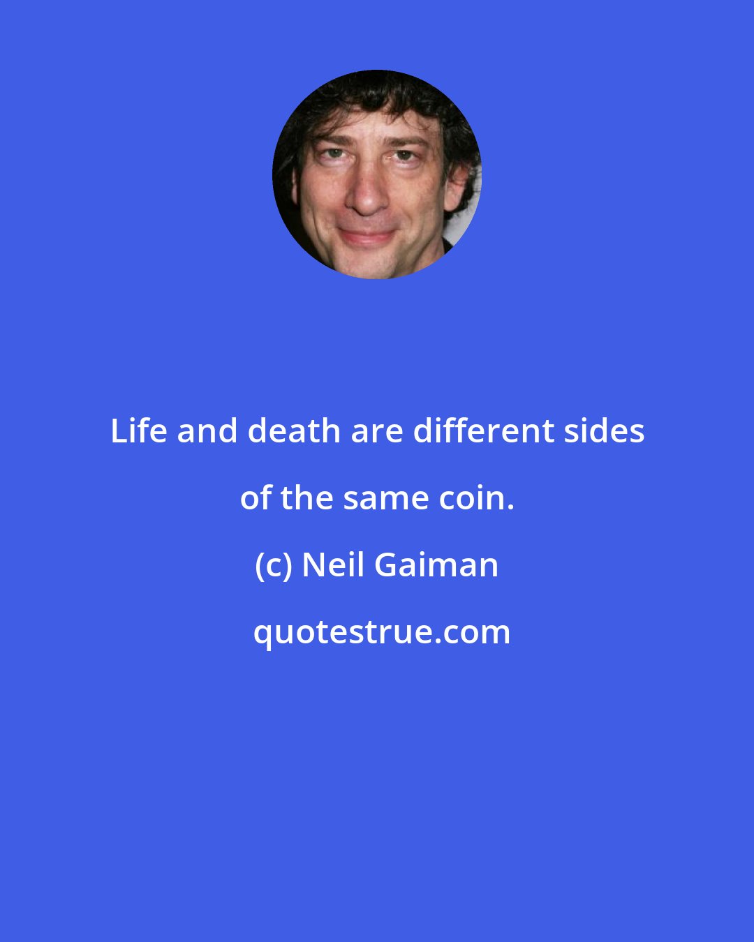 Neil Gaiman: Life and death are different sides of the same coin.