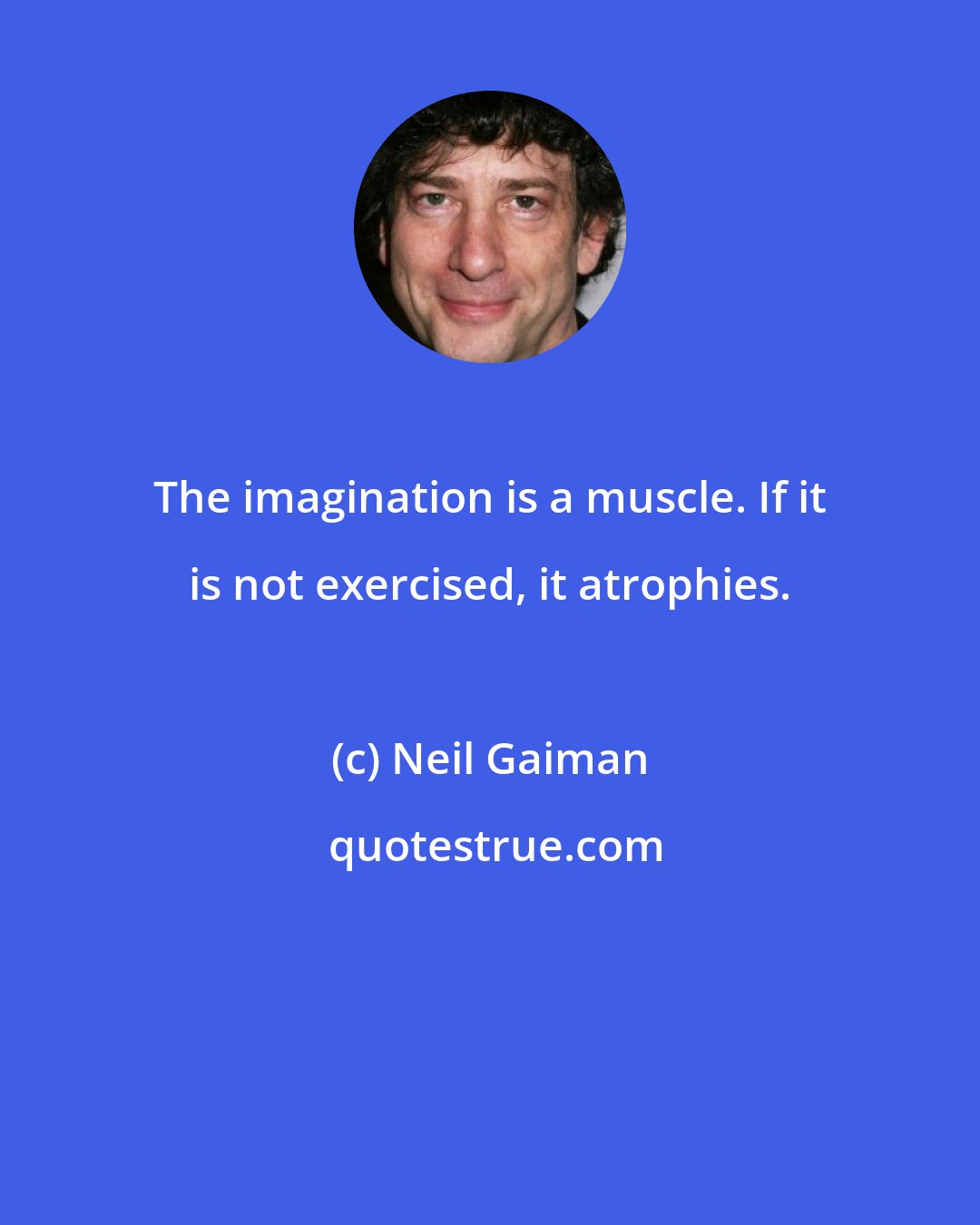 Neil Gaiman: The imagination is a muscle. If it is not exercised, it atrophies.