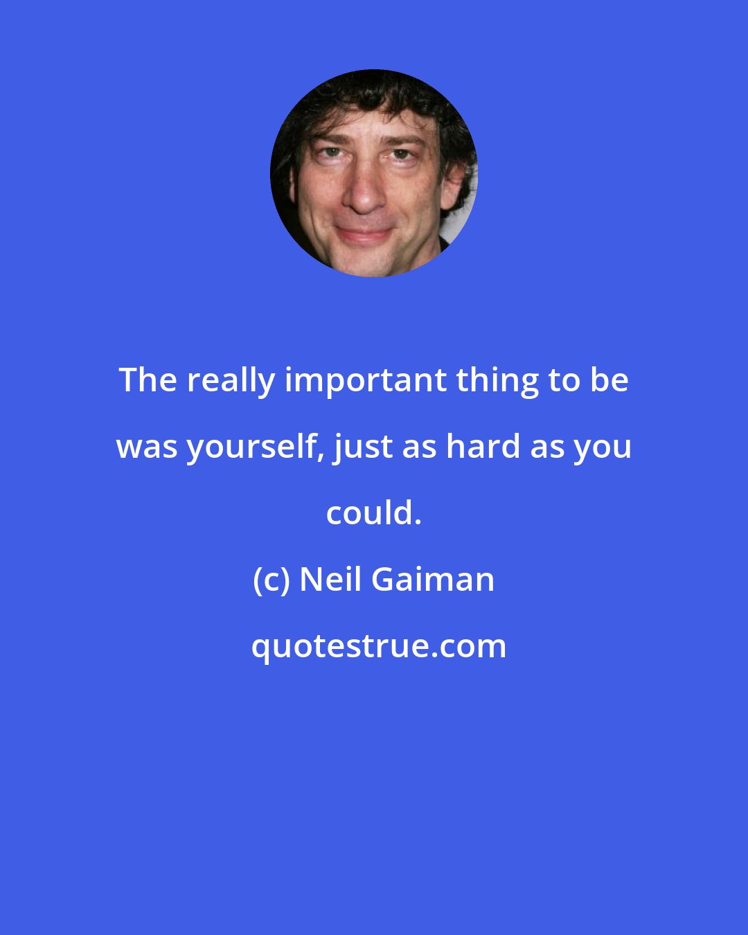 Neil Gaiman: The really important thing to be was yourself, just as hard as you could.