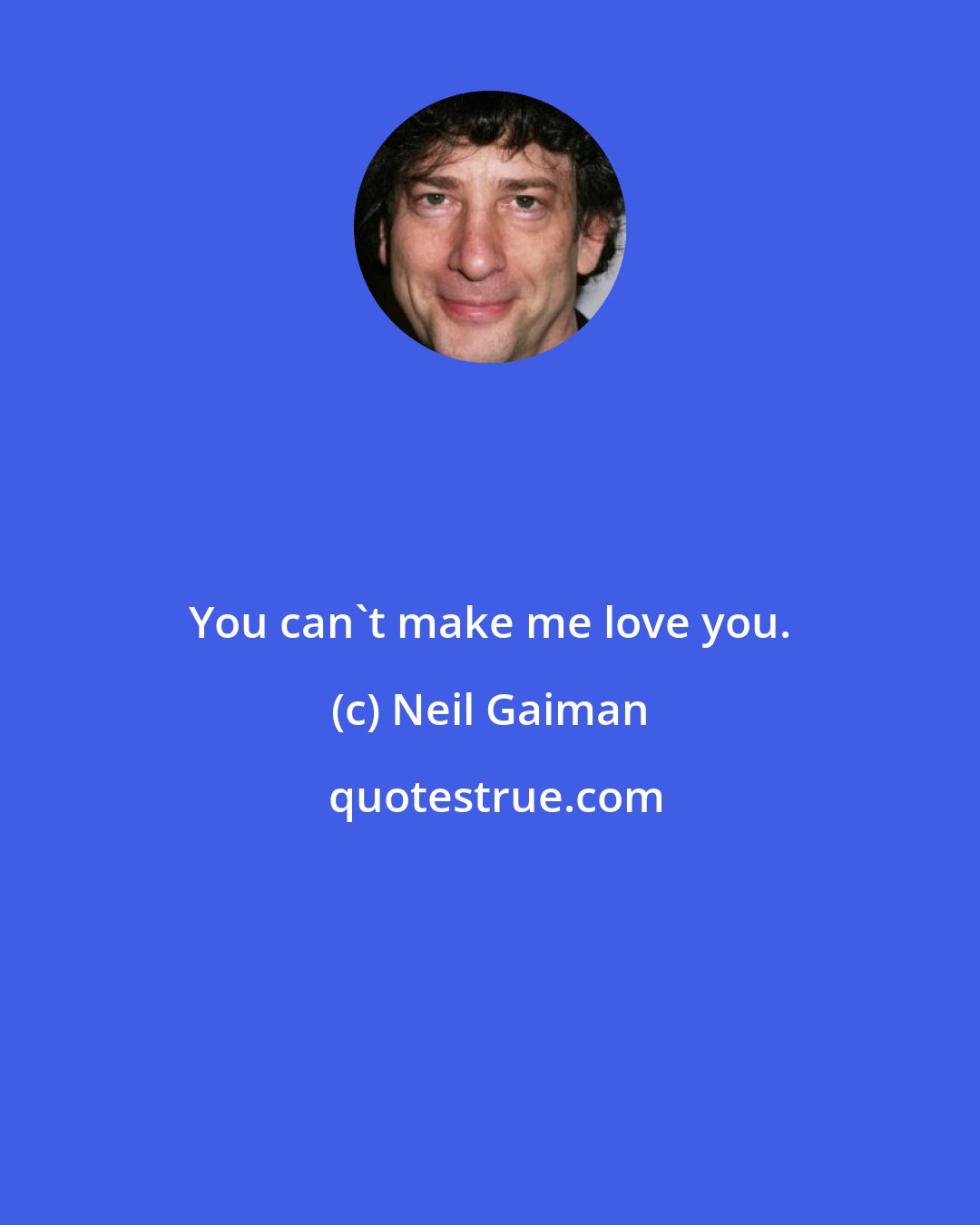 Neil Gaiman: You can't make me love you.