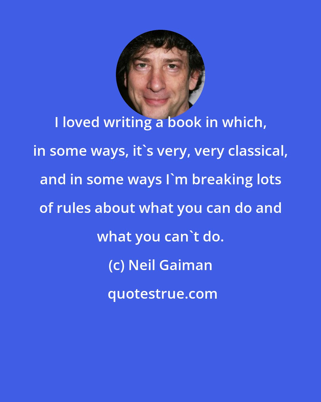 Neil Gaiman: I loved writing a book in which, in some ways, it's very, very classical, and in some ways I'm breaking lots of rules about what you can do and what you can't do.