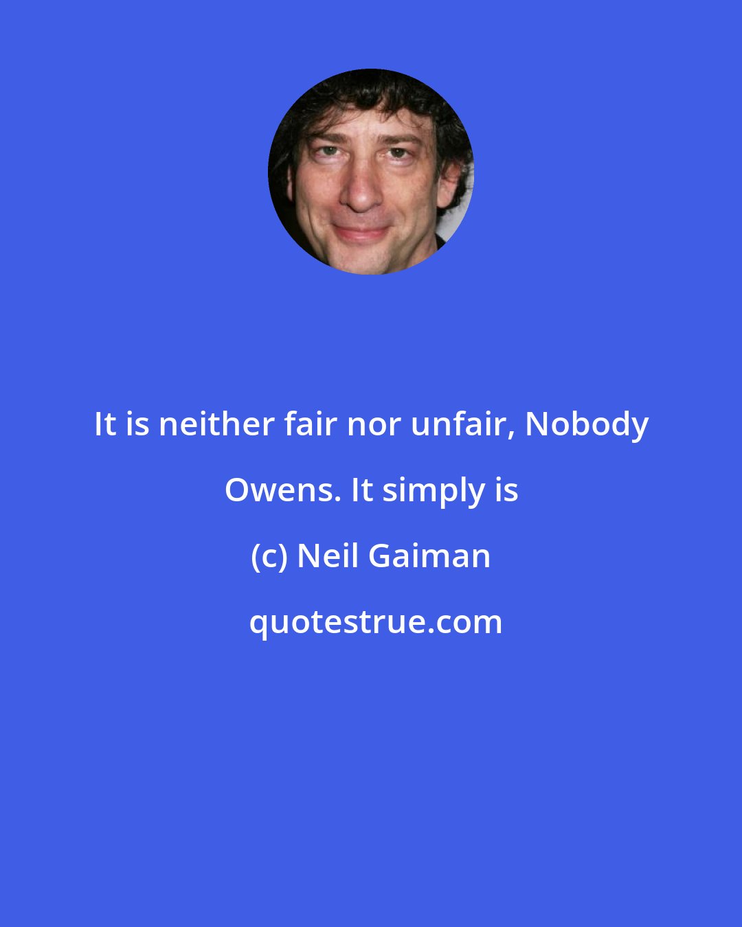 Neil Gaiman: It is neither fair nor unfair, Nobody Owens. It simply is