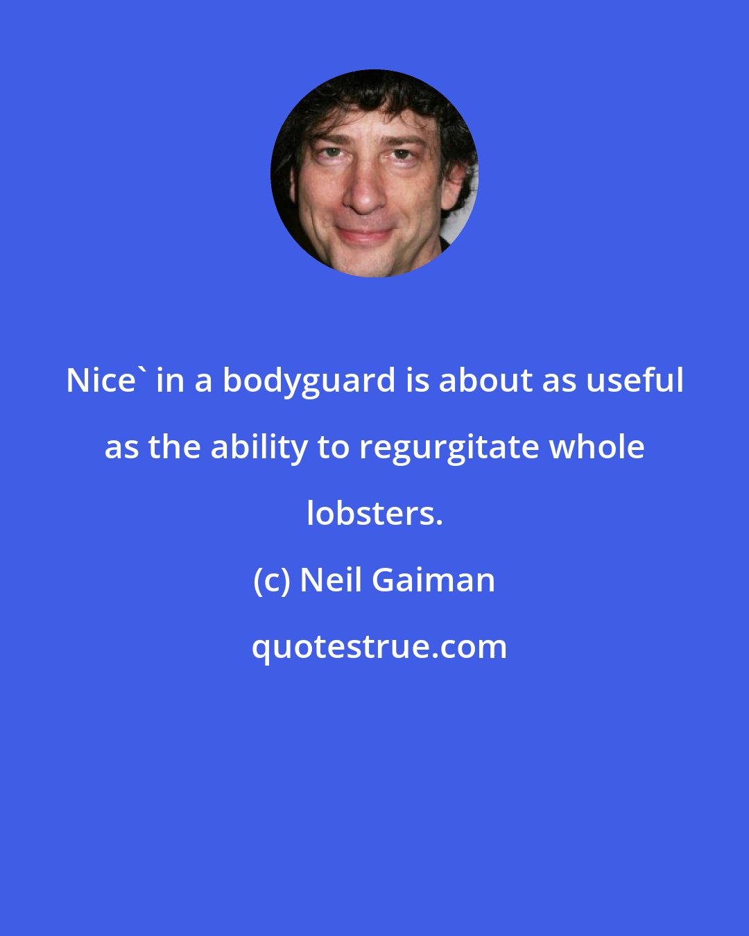 Neil Gaiman: Nice' in a bodyguard is about as useful as the ability to regurgitate whole lobsters.