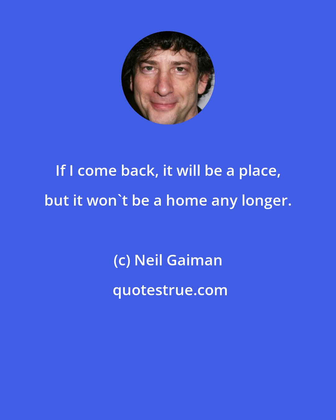 Neil Gaiman: If I come back, it will be a place, but it won't be a home any longer.