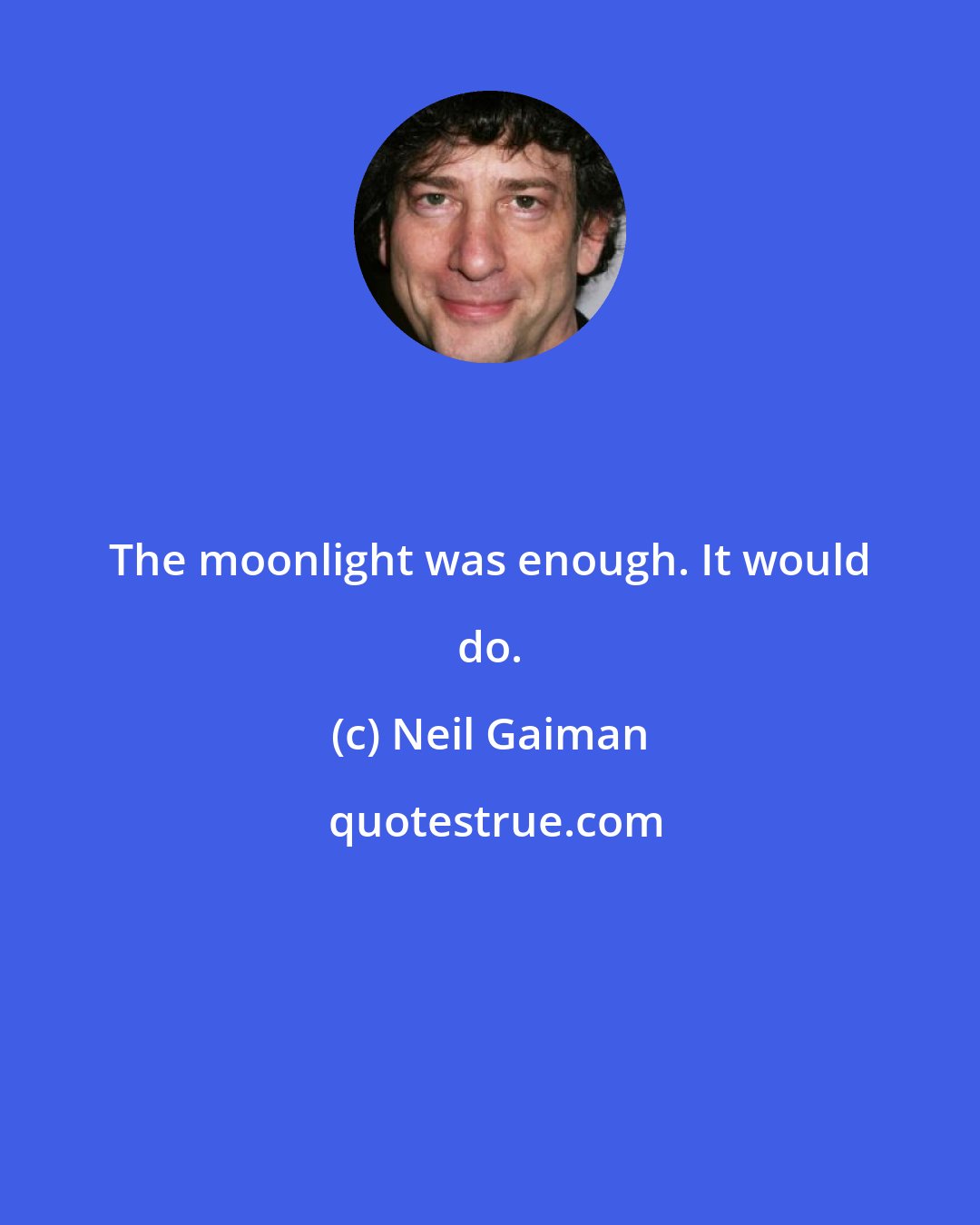Neil Gaiman: The moonlight was enough. It would do.
