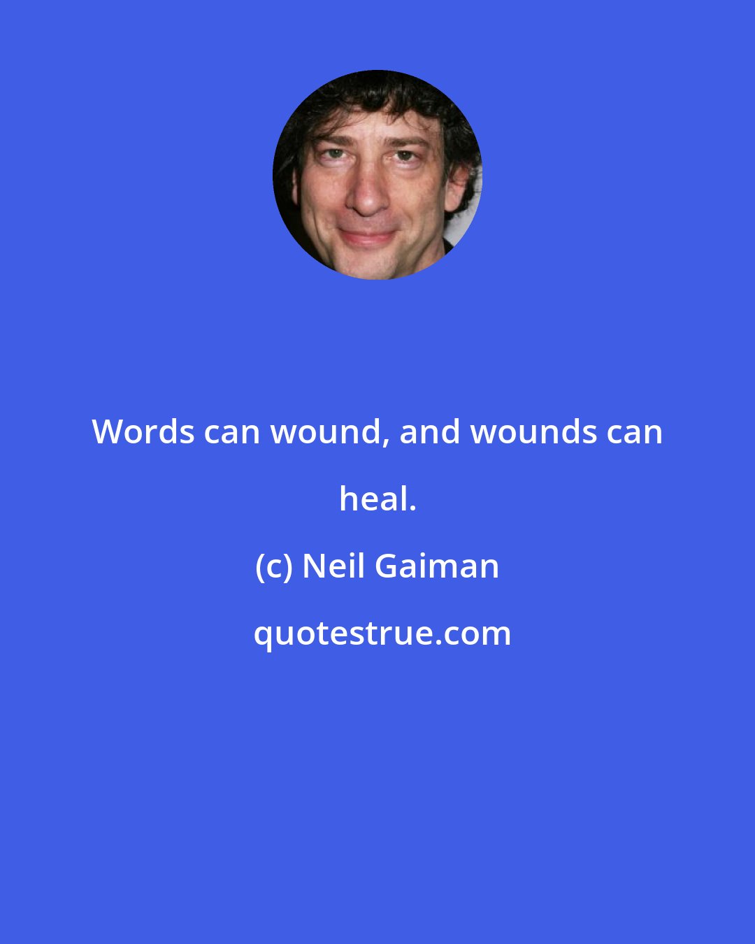 Neil Gaiman: Words can wound, and wounds can heal.