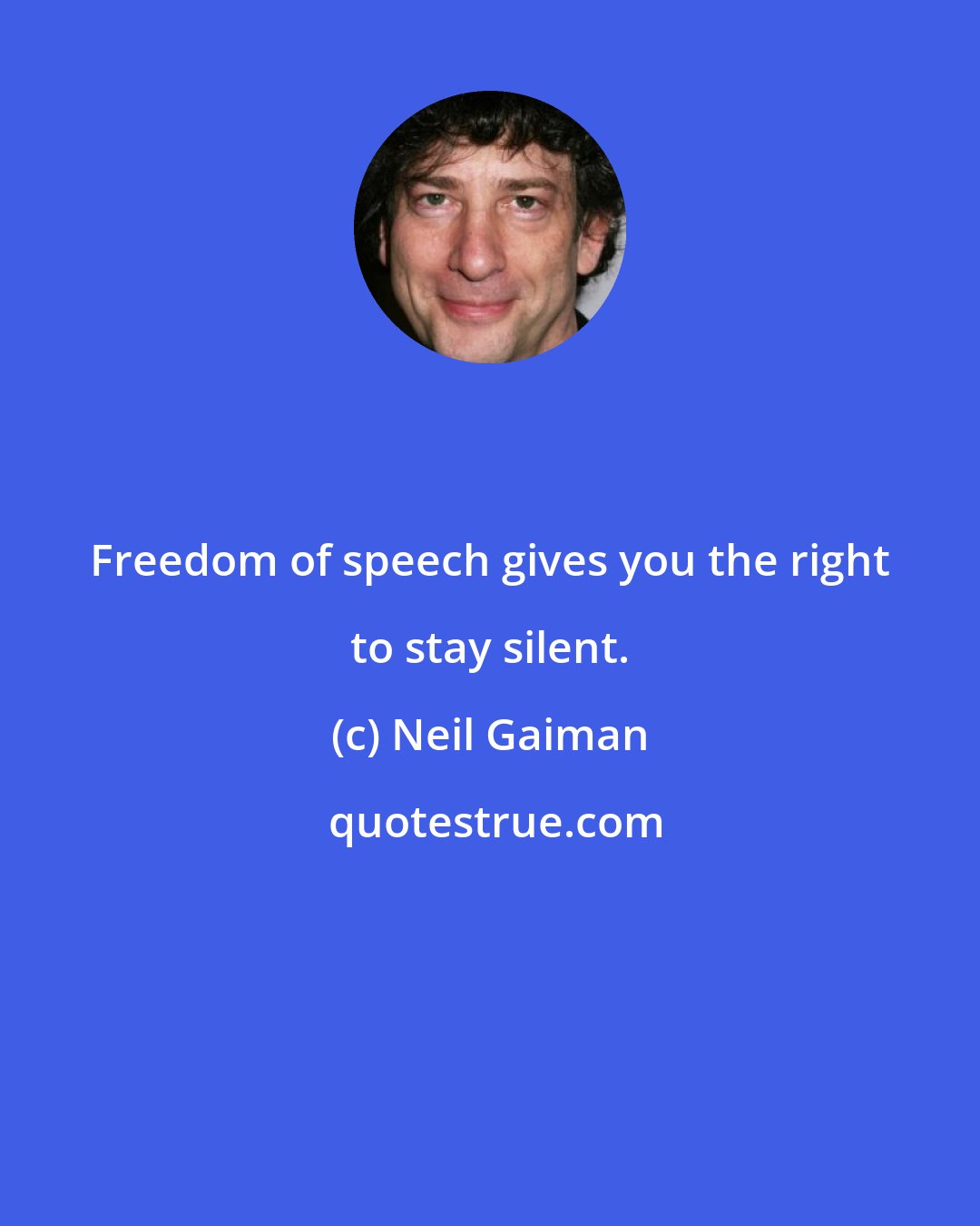 Neil Gaiman: Freedom of speech gives you the right to stay silent.