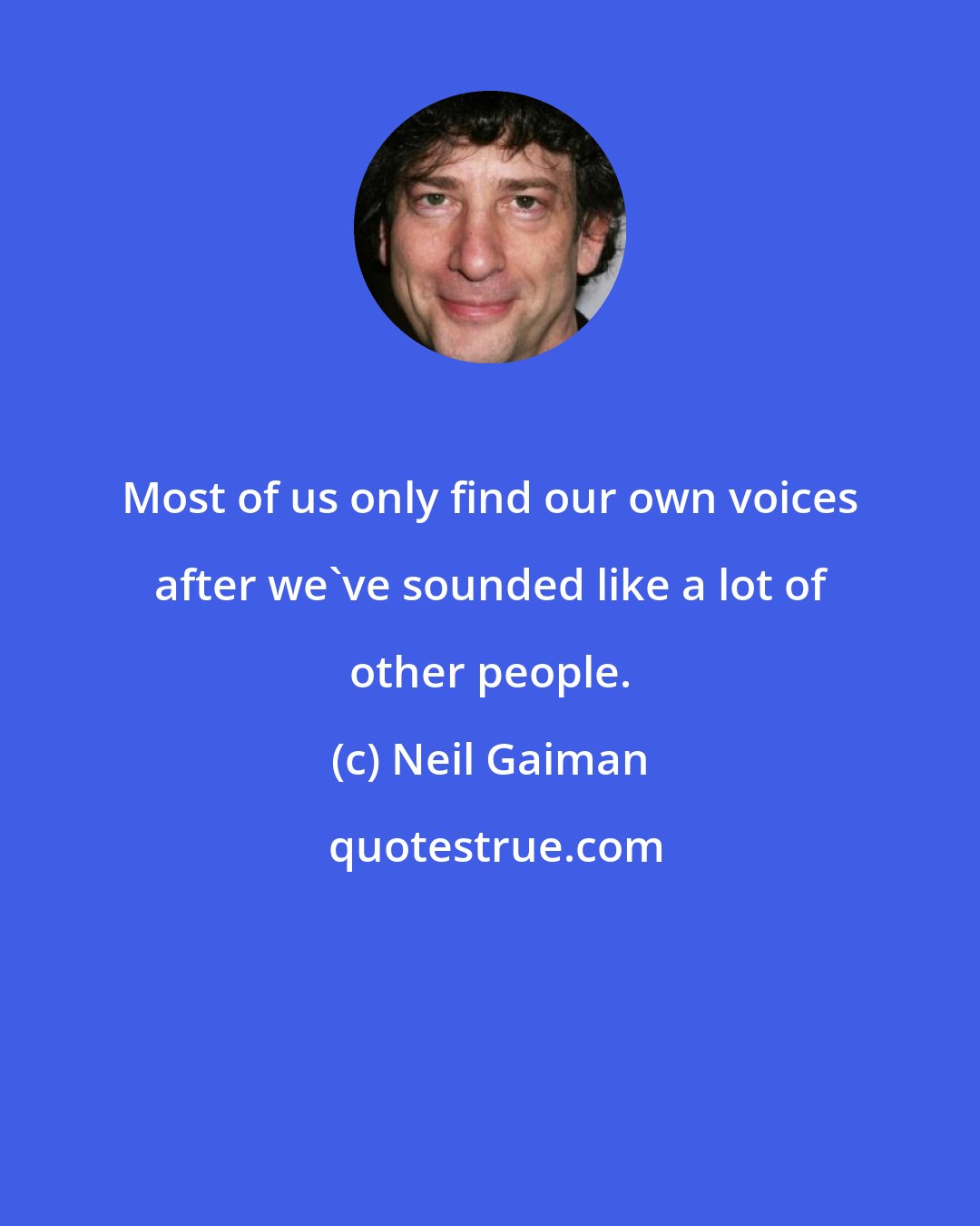 Neil Gaiman: Most of us only find our own voices after we've sounded like a lot of other people.