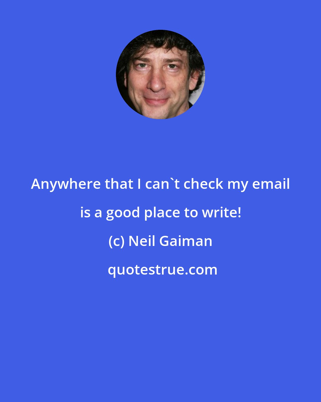 Neil Gaiman: Anywhere that I can't check my email is a good place to write!