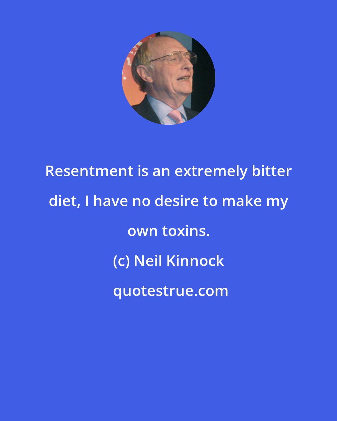 Neil Kinnock: Resentment is an extremely bitter diet, I have no desire to make my own toxins.