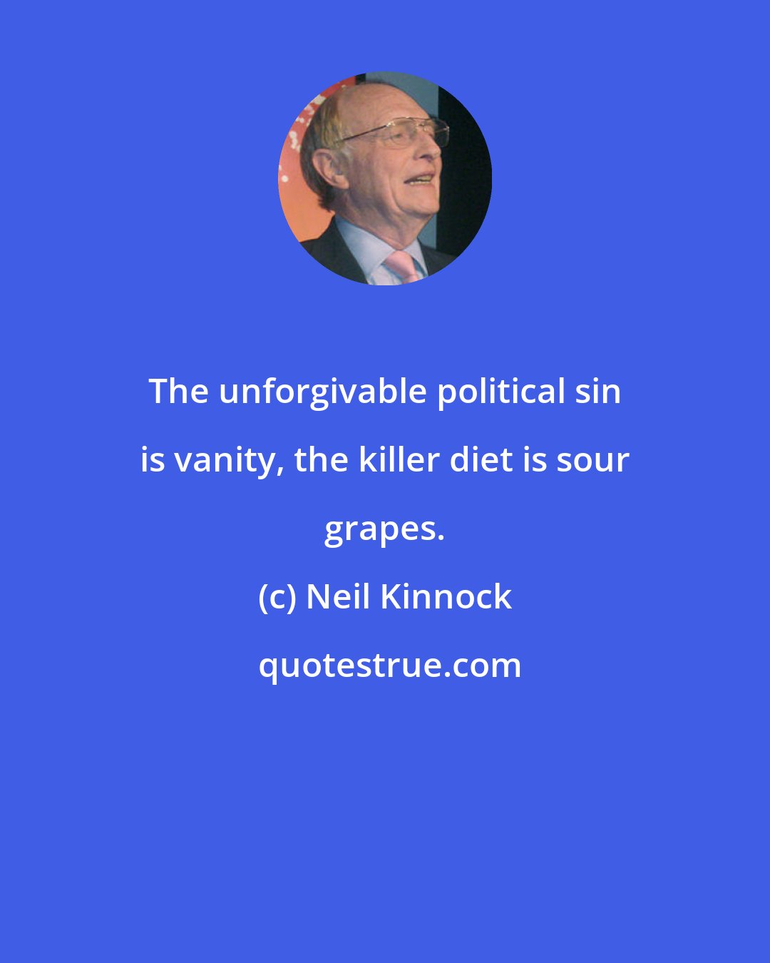 Neil Kinnock: The unforgivable political sin is vanity, the killer diet is sour grapes.