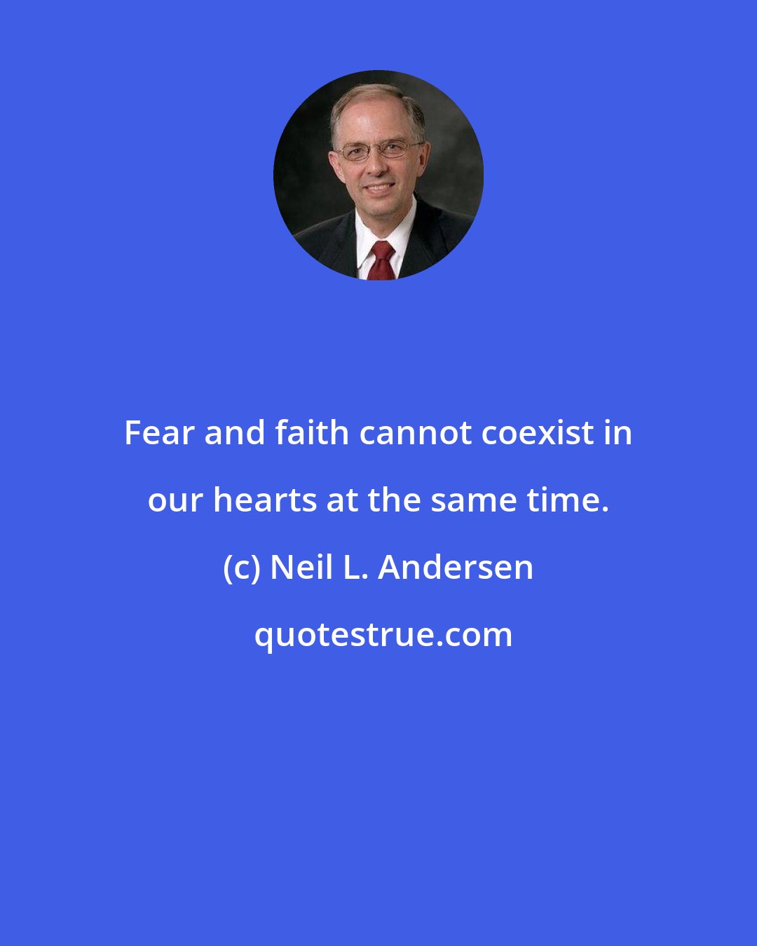 Neil L. Andersen: Fear and faith cannot coexist in our hearts at the same time.