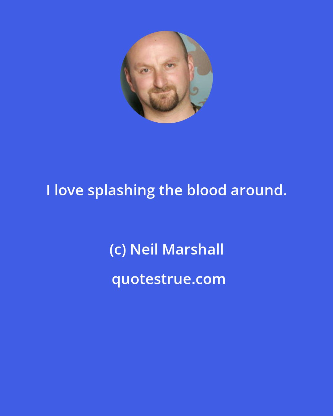 Neil Marshall: I love splashing the blood around.